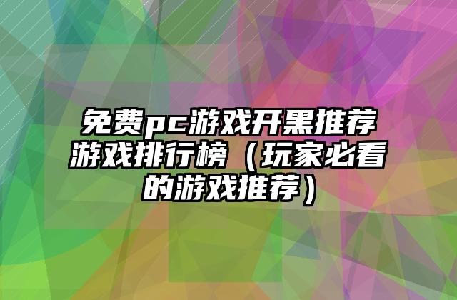 免费pc游戏开黑推荐游戏排行榜（玩家必看的游戏推荐）