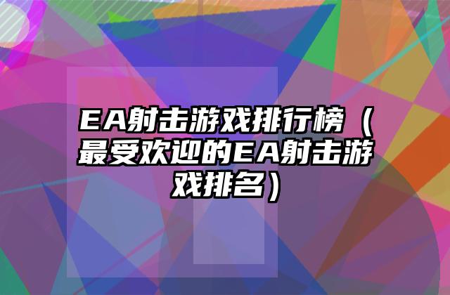 EA射击游戏排行榜（最受欢迎的EA射击游戏排名）