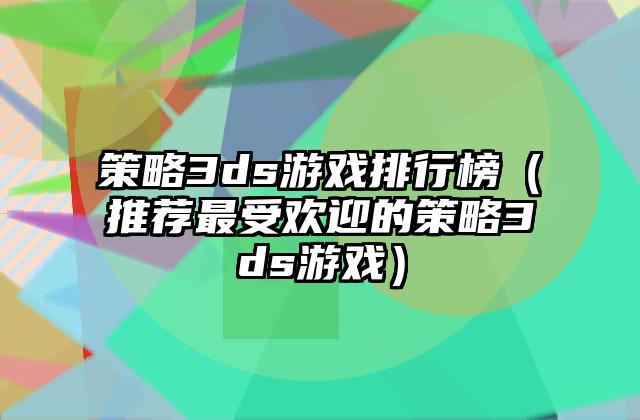策略3ds游戏排行榜（推荐最受欢迎的策略3ds游戏）