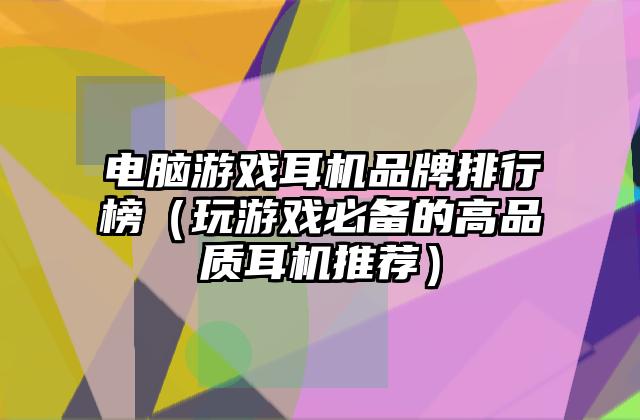 电脑游戏耳机品牌排行榜（玩游戏必备的高品质耳机推荐）