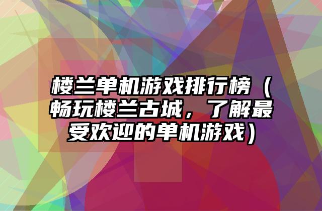 楼兰单机游戏排行榜（畅玩楼兰古城，了解最受欢迎的单机游戏）