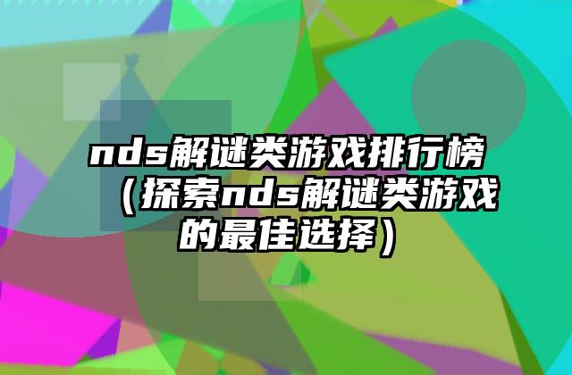 nds解谜类游戏排行榜（探索nds解谜类游戏的最佳选择）
