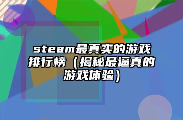 steam最真实的游戏排行榜（揭秘最逼真的游戏体验）