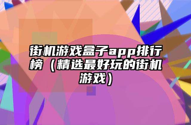 街机游戏盒子app排行榜（精选最好玩的街机游戏）