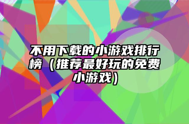 不用下载的小游戏排行榜（推荐最好玩的免费小游戏）
