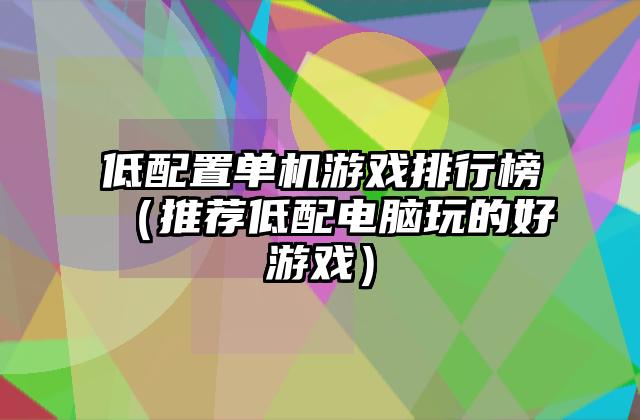 低配置单机游戏排行榜（推荐低配电脑玩的好游戏）
