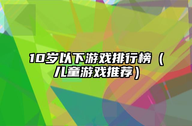 10岁以下游戏排行榜（儿童游戏推荐）