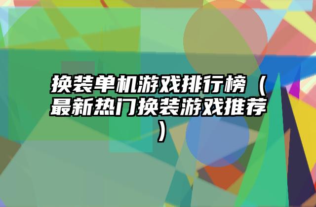 换装单机游戏排行榜（最新热门换装游戏推荐）