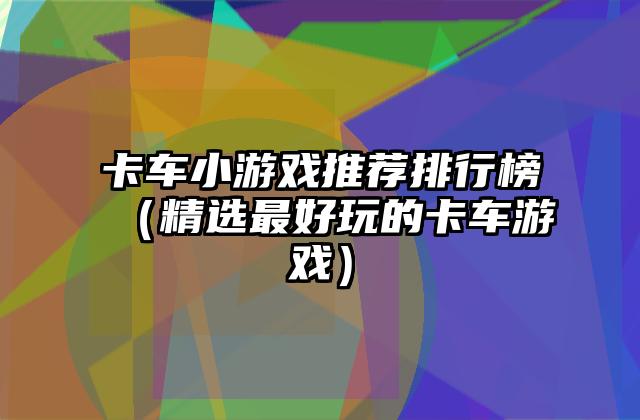 卡车小游戏推荐排行榜（精选最好玩的卡车游戏）