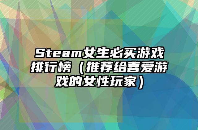 Steam女生必买游戏排行榜（推荐给喜爱游戏的女性玩家）