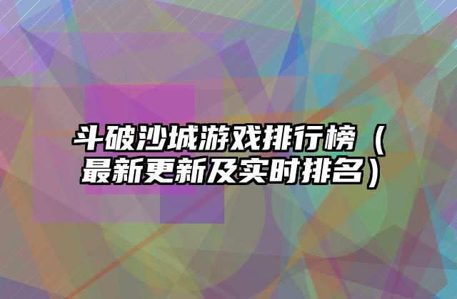 斗破沙城游戏排行榜（最新更新及实时排名）