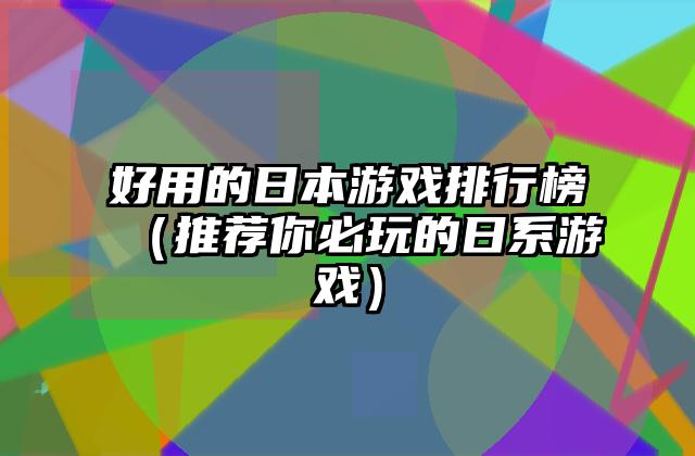 好用的日本游戏排行榜（推荐你必玩的日系游戏）