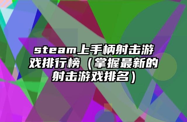 steam上手柄射击游戏排行榜（掌握最新的射击游戏排名）