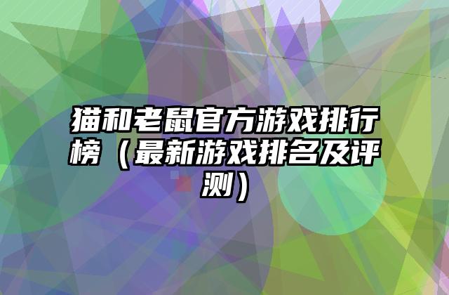 猫和老鼠官方游戏排行榜（最新游戏排名及评测）