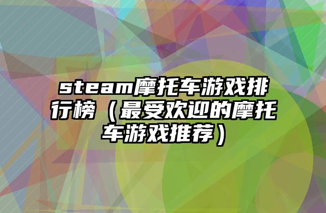 steam摩托车游戏排行榜（最受欢迎的摩托车游戏推荐）