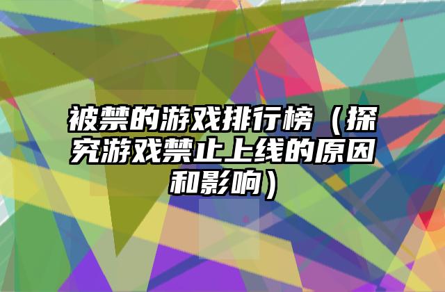 被禁的游戏排行榜（探究游戏禁止上线的原因和影响）
