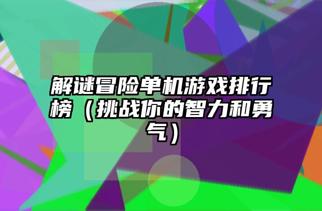 解谜冒险单机游戏排行榜（挑战你的智力和勇气）