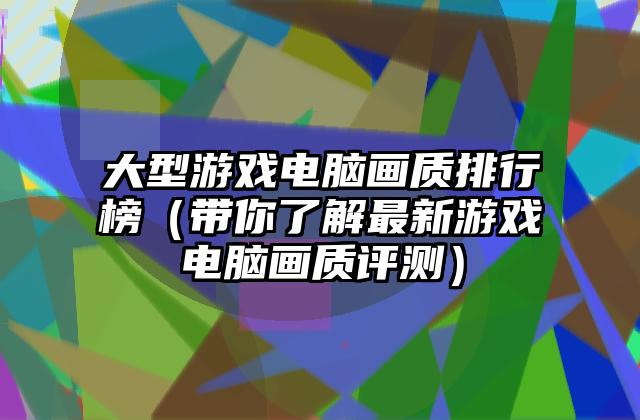 大型游戏电脑画质排行榜（带你了解最新游戏电脑画质评测）