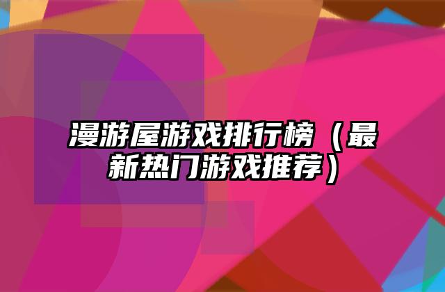 漫游屋游戏排行榜（最新热门游戏推荐）