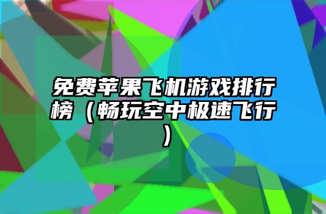 免费苹果飞机游戏排行榜（畅玩空中极速飞行）