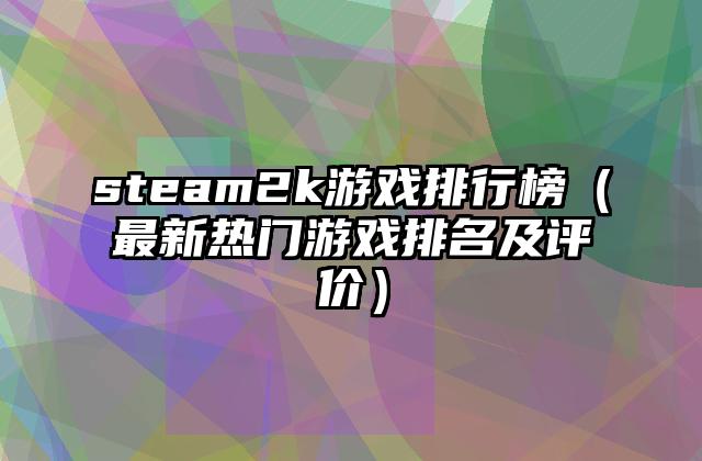 steam2k游戏排行榜（最新热门游戏排名及评价）