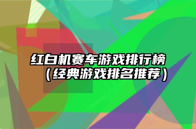 红白机赛车游戏排行榜（经典游戏排名推荐）