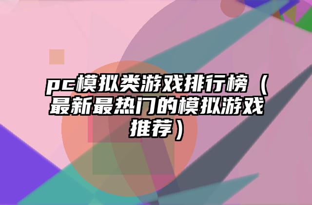 pc模拟类游戏排行榜（最新最热门的模拟游戏推荐）