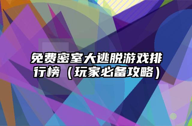 免费密室大逃脱游戏排行榜（玩家必备攻略）