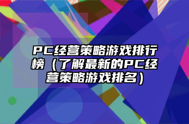 PC经营策略游戏排行榜（了解最新的PC经营策略游戏排名）