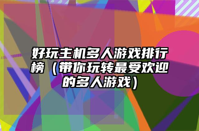 好玩主机多人游戏排行榜（带你玩转最受欢迎的多人游戏）