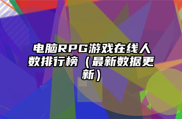 电脑RPG游戏在线人数排行榜（最新数据更新）