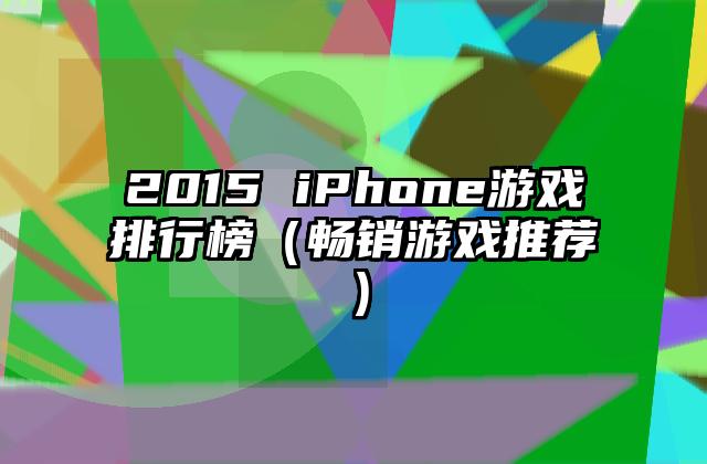 2015 iPhone游戏排行榜（畅销游戏推荐）