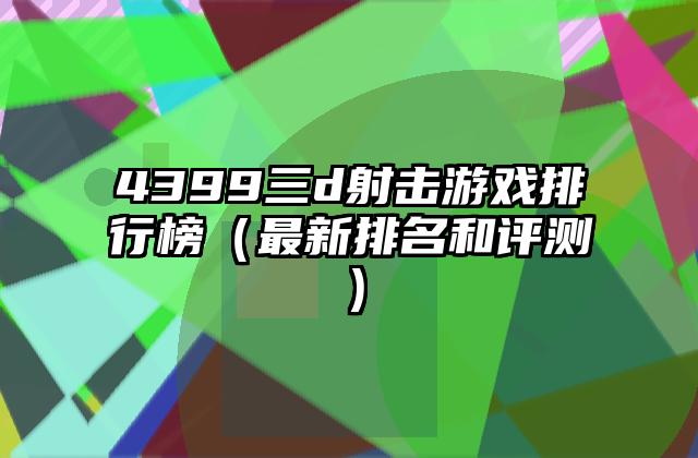 4399三d射击游戏排行榜（最新排名和评测）
