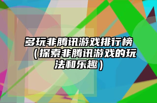 多玩非腾讯游戏排行榜（探索非腾讯游戏的玩法和乐趣）