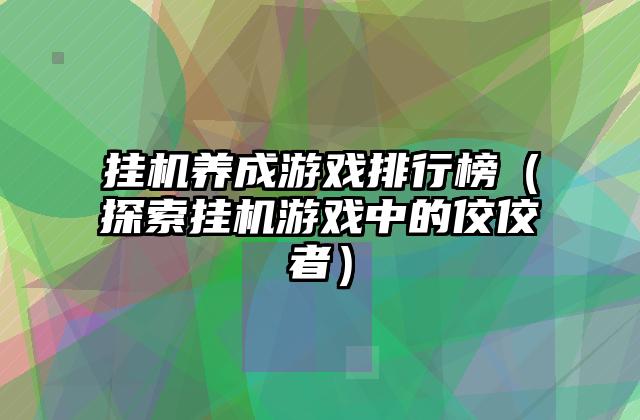 挂机养成游戏排行榜（探索挂机游戏中的佼佼者）