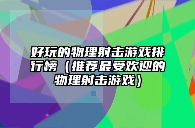 好玩的物理射击游戏排行榜（推荐最受欢迎的物理射击游戏）