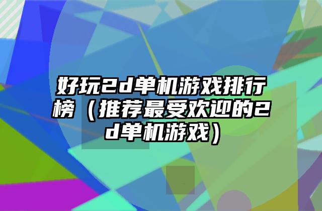 好玩2d单机游戏排行榜（推荐最受欢迎的2d单机游戏）