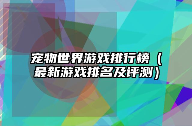 宠物世界游戏排行榜（最新游戏排名及评测）