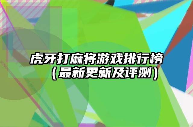 虎牙打麻将游戏排行榜（最新更新及评测）