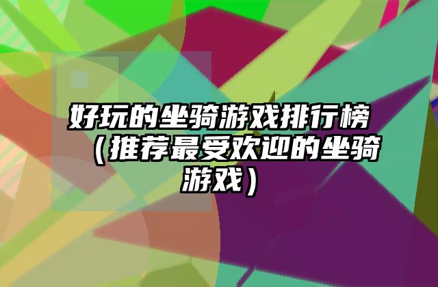 好玩的坐骑游戏排行榜（推荐最受欢迎的坐骑游戏）