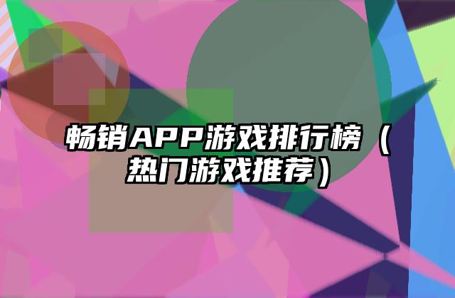 畅销APP游戏排行榜（热门游戏推荐）