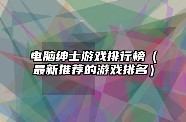 电脑绅士游戏排行榜（最新推荐的游戏排名）