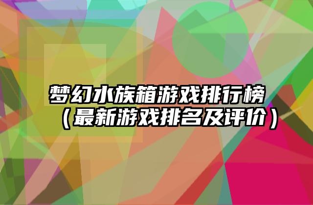 梦幻水族箱游戏排行榜（最新游戏排名及评价）