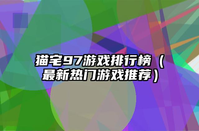 猫宅97游戏排行榜（最新热门游戏推荐）
