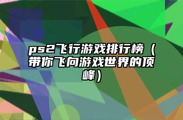 ps2飞行游戏排行榜（带你飞向游戏世界的顶峰）