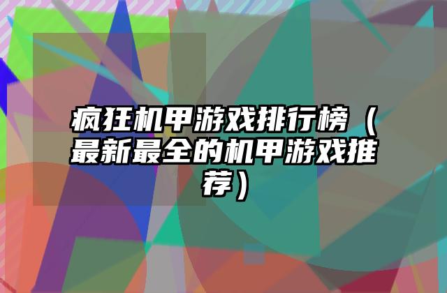 疯狂机甲游戏排行榜（最新最全的机甲游戏推荐）