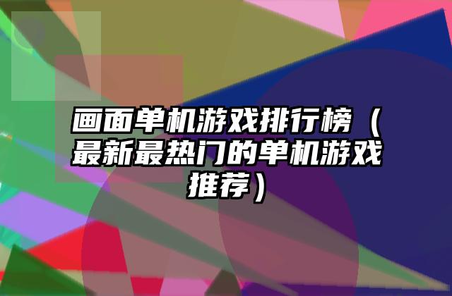 画面单机游戏排行榜（最新最热门的单机游戏推荐）