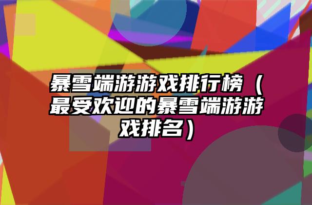 暴雪端游游戏排行榜（最受欢迎的暴雪端游游戏排名）