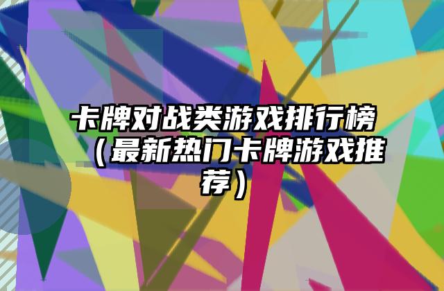 卡牌对战类游戏排行榜（最新热门卡牌游戏推荐）