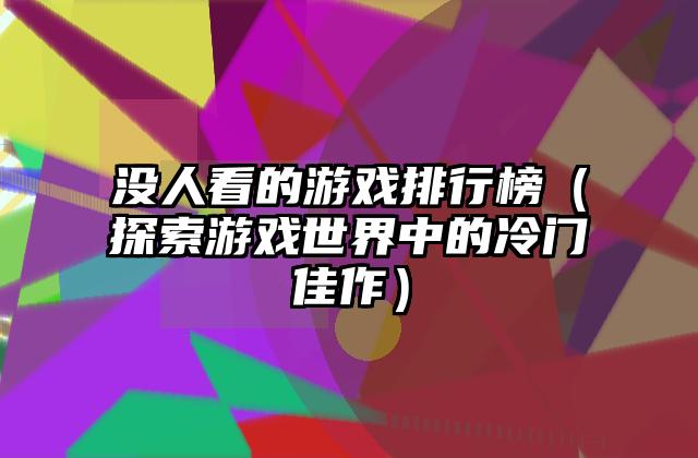 没人看的游戏排行榜（探索游戏世界中的冷门佳作）